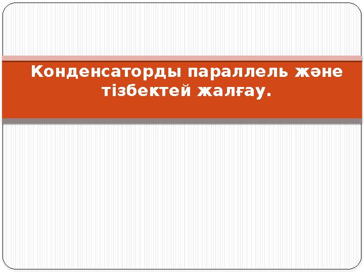 Конденсаторды параллель және тізбектей жалғау. Конденсаторды параллель және тізбектей жалғау.