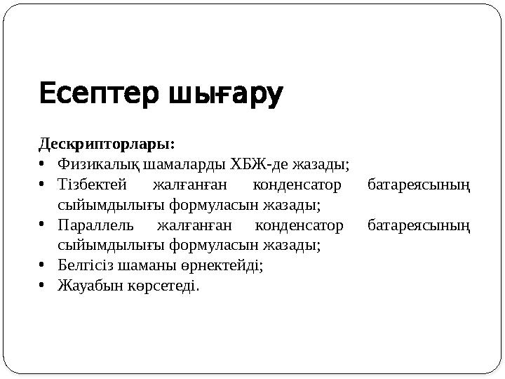 Есептершығару Дескрипторлары: •Физикалық шамаларды ХБЖ-де жазады; •Тізбектей жалғанған конденсатор батареясының сыйымдылығы Есептершығару Дескрипторлары: •Физикалық шамаларды ХБЖ-де жазады; •Тізбектей жалғанған конденсатор батареясының сыйымдылығы