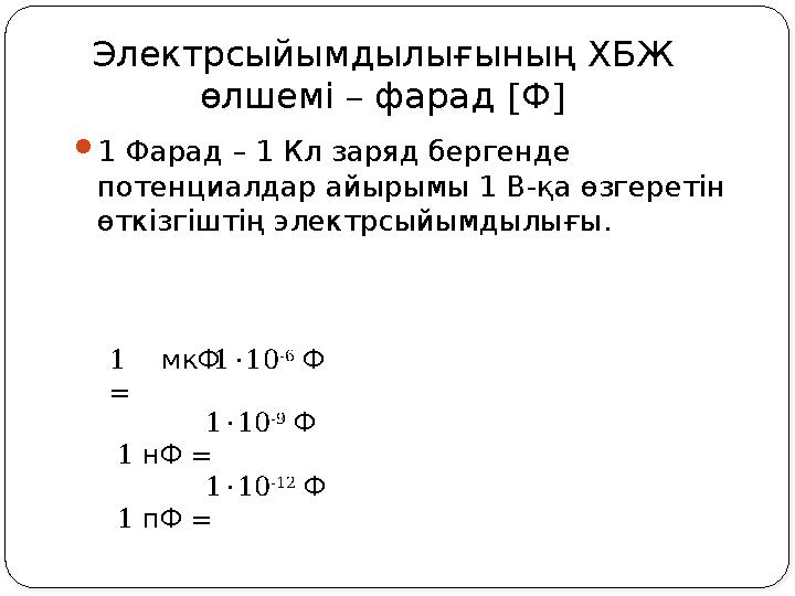 ЭлектрсыйымдылығыныңХБЖ – өлшемі фарад [Ф] 1 мкФ = 1 нФ = 1 пФ = 110 -6 Ф 110 -9 Ф 110 -12 Ф 1 Фарад