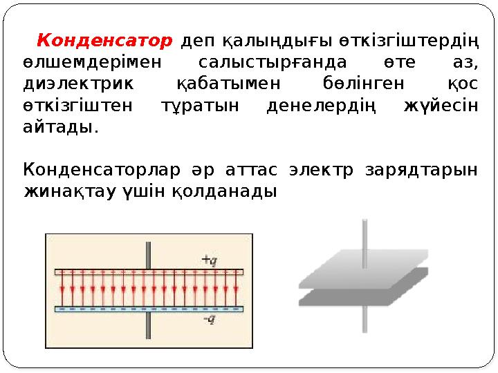 Конденсатор деп қалыңдығы өткізгіштердің өлшемдерімен салыстырғанда өте аз, диэлектрик қабатымен бөлінген қос өткізгіштен Конденсатор деп қалыңдығы өткізгіштердің өлшемдерімен салыстырғанда өте аз, диэлектрик қабатымен бөлінген қос өткізгіштен