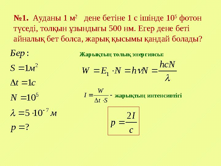 №1. Ауданы 1 м 2 дене бетіне 1 с ішінде 10 5 фотон түседі, толқын ұзындығы 500 нм. Егер дене беті айналық бет болса, жарық №1. Ауданы 1 м 2 дене бетіне 1 с ішінде 10 5 фотон түседі, толқын ұзындығы 500 нм. Егер дене беті айналық бет болса, жарық