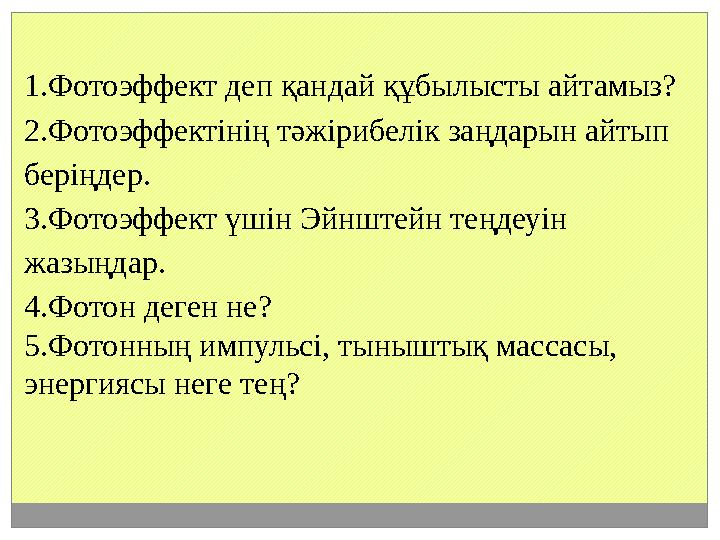 1.Фотоэффект деп қандай құбылысты айтамыз? 2.Фотоэффектінің тәжірибелік заңдарын айтып беріңдер. 3.Фотоэффект үшін Эйнштейн тең 1.Фотоэффект деп қандай құбылысты айтамыз? 2.Фотоэффектінің тәжірибелік заңдарын айтып беріңдер. 3.Фотоэффект үшін Эйнштейн тең