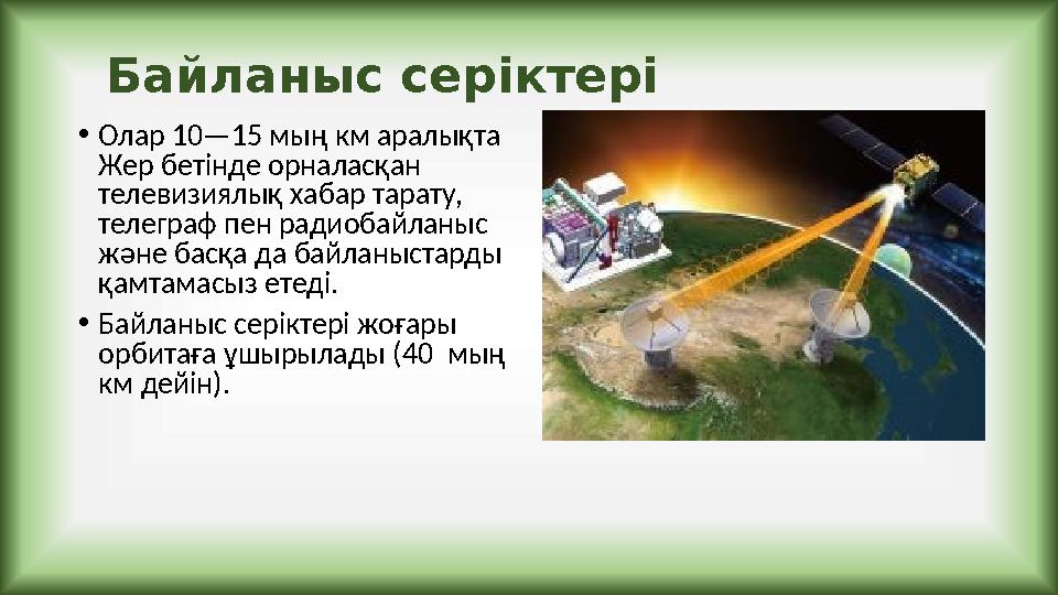 Байланыс серіктері •Олар 10—15 мың км аралықта Жер бетінде орналасқан телевизиялық хабар тарату, телеграф пен радиобайланыс