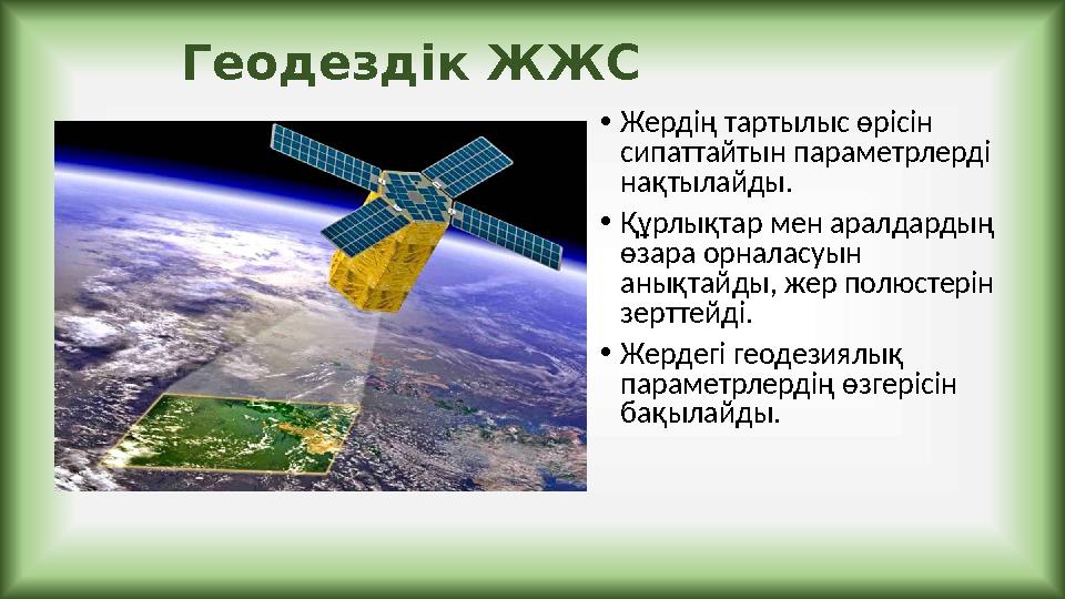 Геодездік ЖЖС •Жердің тартылыс өрісін сипаттайтын параметрлерді нақтылайды. •Құрлықтар мен аралдардың өзара орналасуын анық