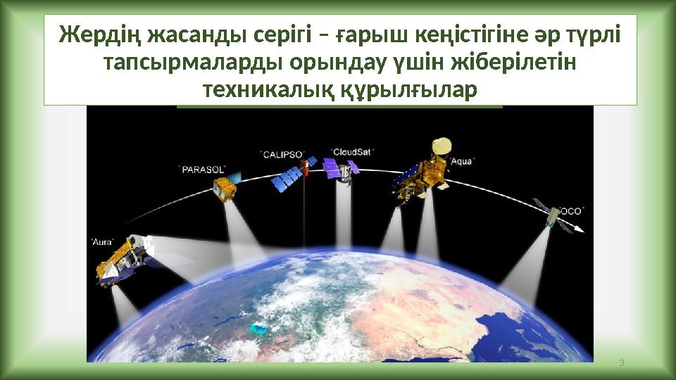 3 Жердің жасанды серігі – ғарыш кеңістігіне әр түрлі тапсырмаларды орындау үшін жіберілетін техникалық құрылғылар