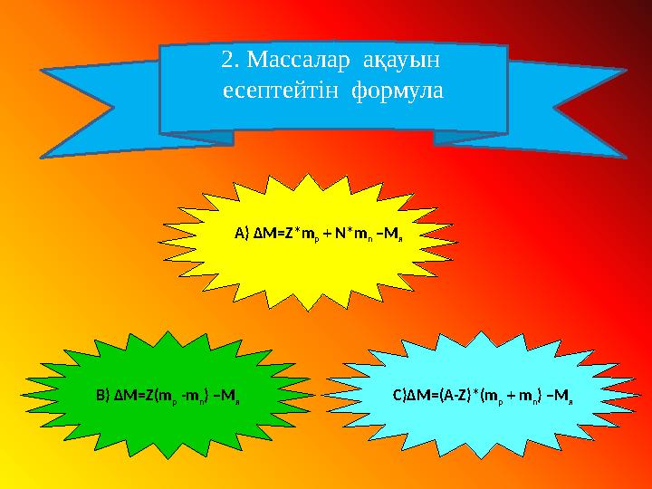 2. Массалар ақауын есептейтін формула А) ΔM=Z*m p + N*m n –M я В) ΔM=Z(m p -m n ) –M я С)ΔM=(А-Z)*(m p + m n ) –M я