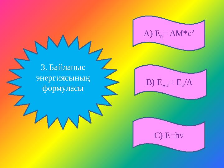А) Е б = ΔM*c 2 С) Е=hν В) Е м.б = Е б /А 3. Байланыс энергиясының формуласы