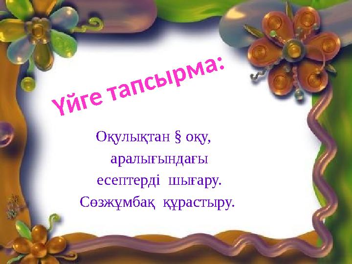 Оқулықтан § оқу, аралығындағы есептерді шығару. Сөзжұмбақ құрастыру. Үйге тапсырма: