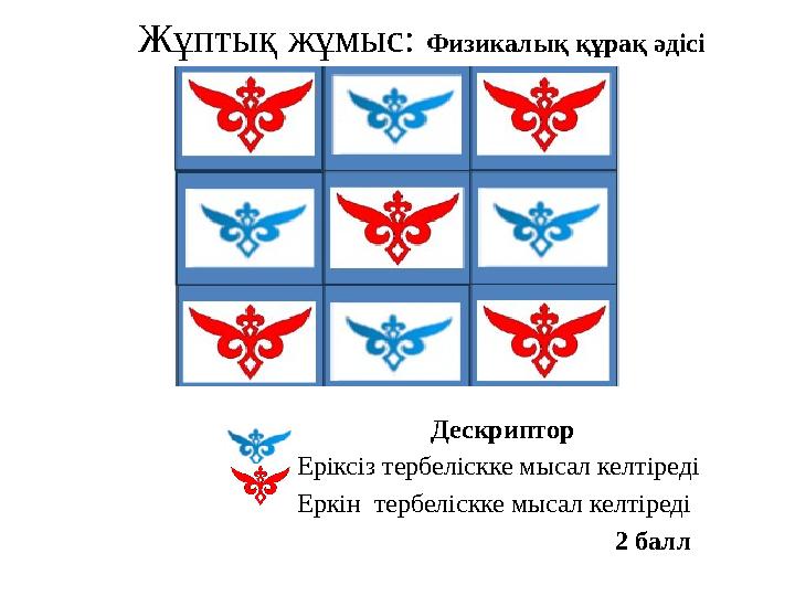 Жұптық жұмыс: Физикалық құрақ әдісі Дескриптор •Еріксіз тербеліскке мысал келтіреді •Еркін тербеліскке мысал келтіреді