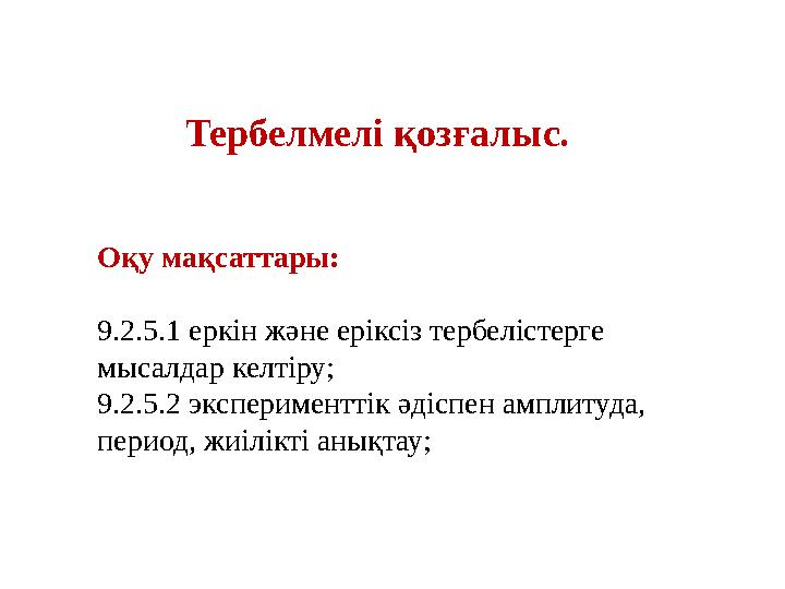 Тербелмелі қозғалыс. Оқу мақсаттары: 9.2.5.1 еркін және еріксіз тербелістерге мысалдар келтіру; 9.2.5.2 эксперименттік әдіспен