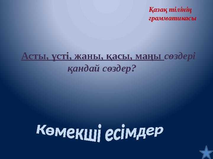Қазақ тілінің грамматикасы Асты, үсті, жаны, қасы, маңы сөздері қандай сөздер? Қазақ тілінің грамматикасы Асты, үсті, жаны, қасы, маңы сөздері қандай сөздер?