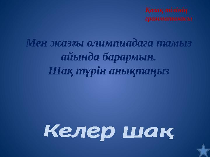 Қазақ тілінің грамматикасы Мен жазғы олимпиадаға тамыз айында барармын. Шақ түрін анықтаңыз Қазақ тілінің грамматикасы Мен жазғы олимпиадаға тамыз айында барармын. Шақ түрін анықтаңыз