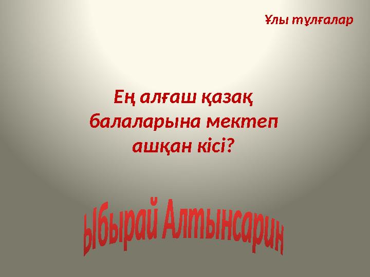 Ұлы тұлғалар Ең алғаш қазақ балаларына мектеп ашқан кісі? Ұлы тұлғалар Ең алғаш қазақ балаларына мектеп ашқан кісі?