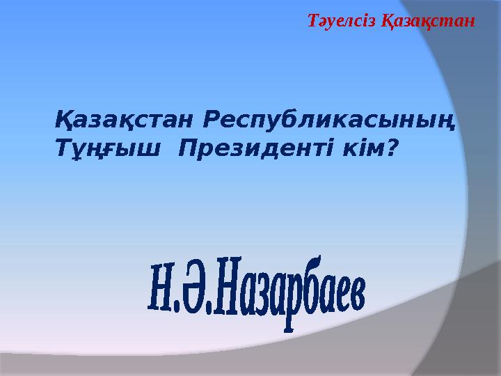 Тәуелсіз Қазақстан Қазақстан Республикасының Тұңғыш Президенті кім? Тәуелсіз Қазақстан Қазақстан Республикасының Тұңғыш Президенті кім?
