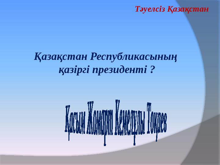 Қазақстан Республикасының қазіргі президенті ? Тәуелсіз Қазақстан Қазақстан Республикасының қазіргі президенті ? Тәуелсіз Қазақстан