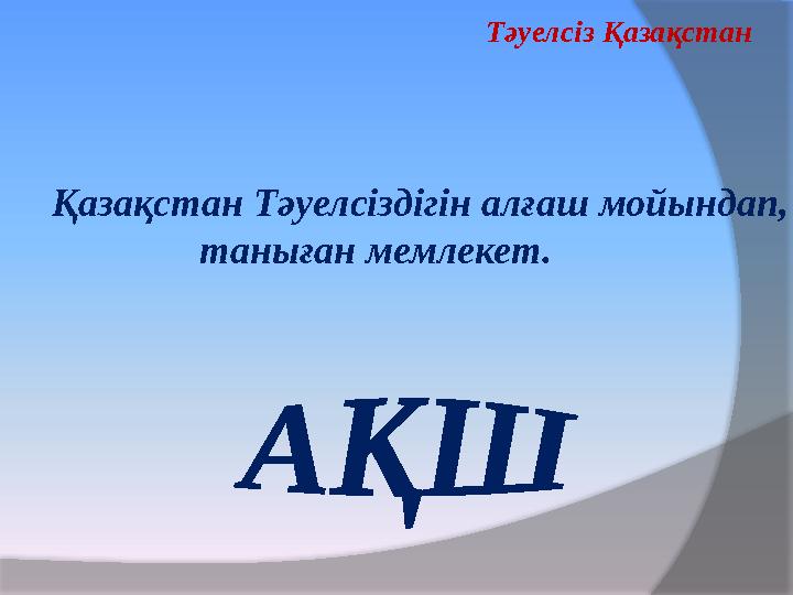 Қазақстан Тәуелсіздігін алғаш мойындап, таныған мемлекет. Тәуелсіз Қазақстан Қазақстан Тәуелсіздігін алғаш мойындап, таныған мемлекет. Тәуелсіз Қазақстан