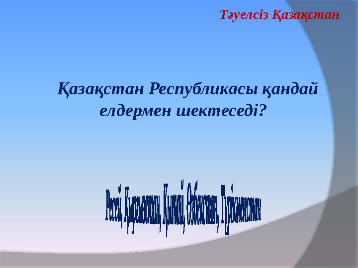 Қазақстан Республикасы қандай елдермен шектеседі? Тәуелсіз Қазақстан Қазақстан Республикасы қандай елдермен шектеседі? Тәуелсіз Қазақстан