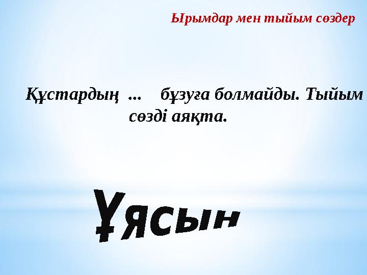Ырымдар мен тыйым сөздер Құстардың ... бұзуға болмайды. Тыйым сөзді аяқта. Ырымдар мен тыйым сөздер Құстардың ... бұзуға болмайды. Тыйым сөзді аяқта.