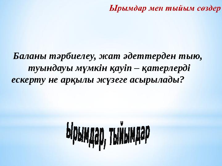 Баланы тәрбиелеу, жат әдеттерден тыю, туындауы мүмкін қауіп – қатерлерді ескерту не арқылы жүзеге асырылады? Баланы тәрбиелеу, жат әдеттерден тыю, туындауы мүмкін қауіп – қатерлерді ескерту не арқылы жүзеге асырылады?