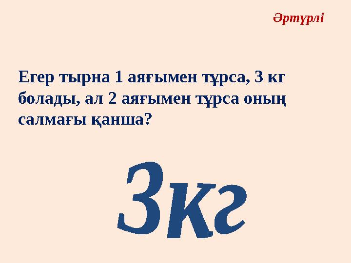 Әртүрлі Егер тырна 1 аяғымен тұрса, 3 кг болады, ал 2 аяғымен тұрса оның салмағы қанша? Әртүрлі Егер тырна 1 аяғымен тұрса, 3 кг болады, ал 2 аяғымен тұрса оның салмағы қанша?