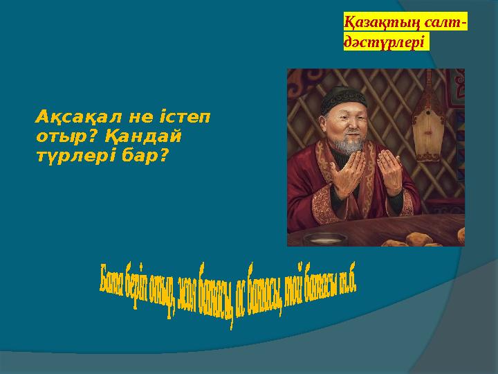 Қазақтың салт- дәстүрлері Ақсақал не істеп отыр? Қандай түрлері бар? Қазақтың салт- дәстүрлері Ақсақал не істеп отыр? Қандай түрлері бар?