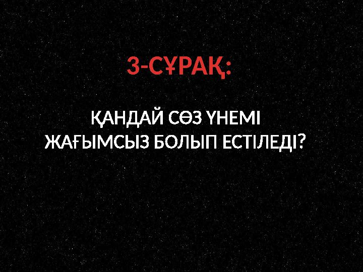 3-СҰРАҚ: ҚАНДАЙ СӨЗ ҮНЕМІ ЖАҒЫМСЫЗ БОЛЫП ЕСТІЛЕДІ?