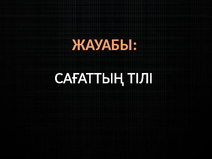 ЖАУАБЫ: САҒАТТЫҢ ТІЛІ