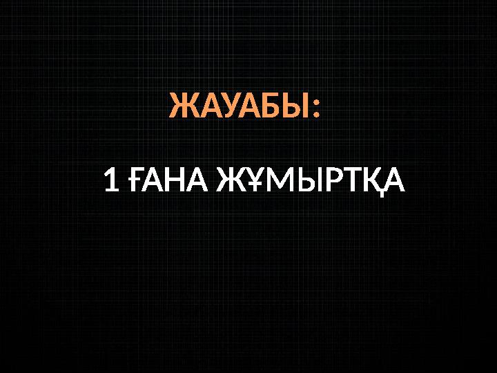 ЖАУАБЫ: 1 ҒАНА ЖҰМЫРТҚА