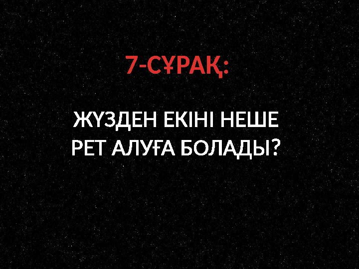 7-СҰРАҚ: ЖҮЗДЕН ЕКІНІ НЕШЕ РЕТ АЛУҒА БОЛАДЫ?