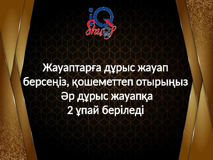 Жауаптарға дұрыс жауап берсеңіз, қошеметтеп отырыңыз Әр дұрыс жауапқа 2 ұпай беріледі