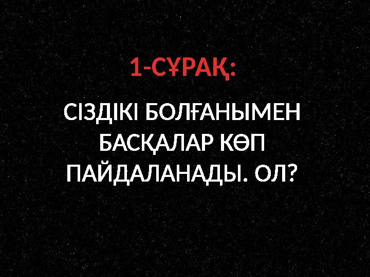 1-СҰРАҚ: СІЗДІКІ БОЛҒАНЫМЕН БАСҚАЛАР КӨП ПАЙДАЛАНАДЫ. ОЛ?