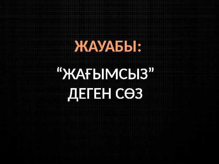 ЖАУАБЫ: “ЖАҒЫМСЫЗ” ДЕГЕН СӨЗ