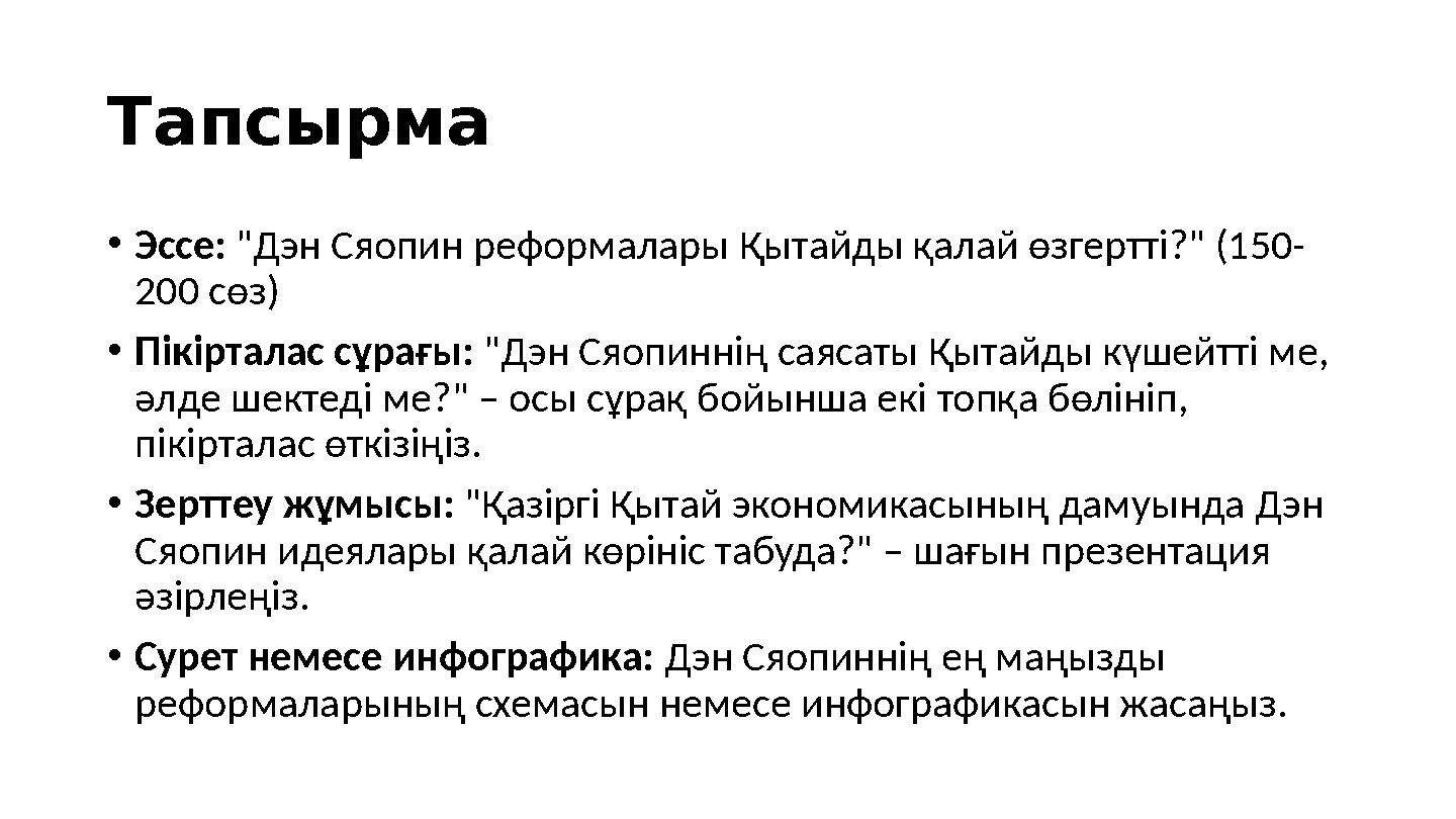 Тапсырма •Эссе: "Дэн Сяопин реформалары Қытайды қалай өзгертті?" (150- 200 сөз) •Пікірталас сұрағы: "Дэн Сяопиннің саясаты Қыта