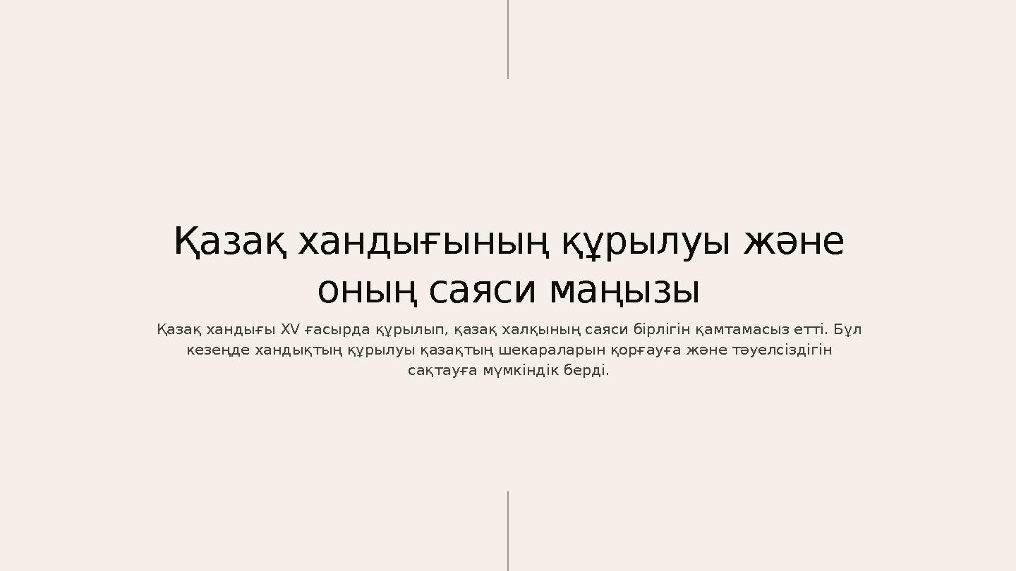 Қазақ хандығының құрылуы және оның саяси маңызы Қазақ хандығы XV ғасырда құрылып, қазақ халқының саяси бірлігін қамтамасыз етті