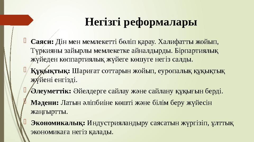 Негізгі реформалары Саяси: Дін мен мемлекетті бөліп қарау. Халифатты жойып, Түркияны зайырлы мемлекетке айналдырд