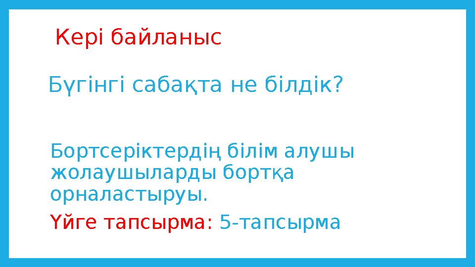 Кері байланыс Бүгінгі сабақта не білдік? Бортсеріктердің білім алушы жолаушыларды бортқа орналастыруы. Үйге тапсырма: 5-тапсы