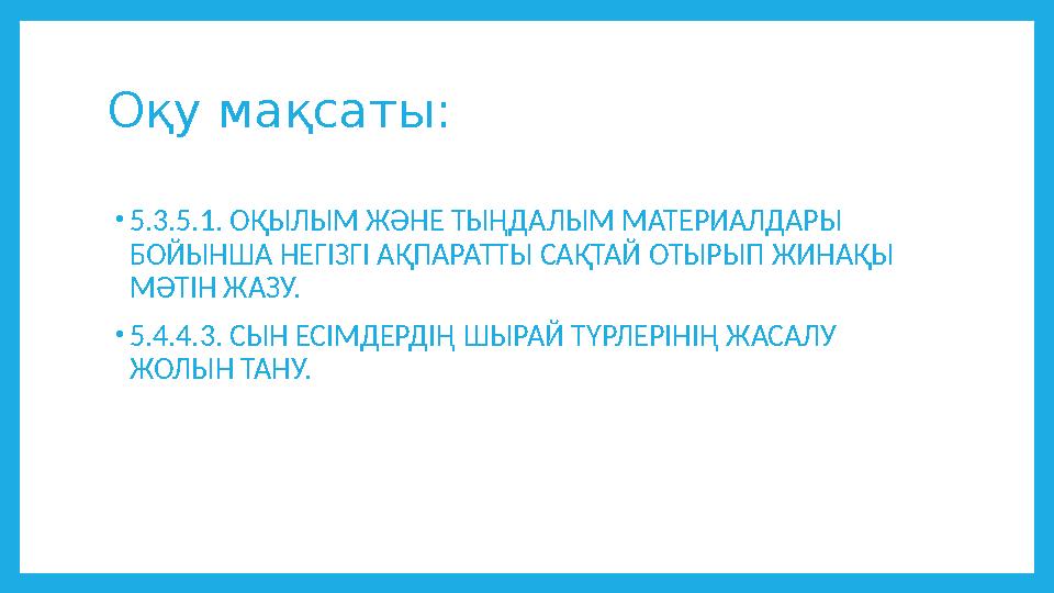 Оқу мақсаты: •5.3.5.1. ОҚЫЛЫМ ЖӘНЕ ТЫҢДАЛЫМ МАТЕРИАЛДАРЫ БОЙЫНША НЕГІЗГІ АҚПАРАТТЫ САҚТАЙ ОТЫРЫП ЖИНАҚЫ МӘТІН ЖАЗУ. •5.4.4.3.