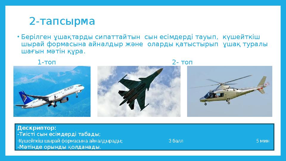2-тапсырма •Берілген ұшақтарды сипаттайтын сын есімдерді тауып, күшейткіш шырай формасына айналдыр және оларды қатыстырып ұ