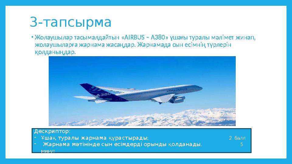 3-тапсырма •Жолаушылар тасымалдайтын «AIRBUS – A380» ұшағы туралы мәлімет жинап, жолаушыларға жарнама жасаңдар. Жарнамада сын е
