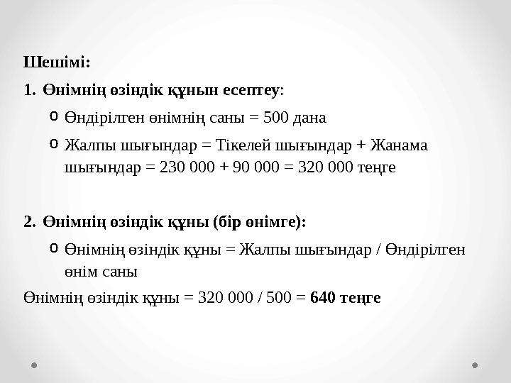 Шешімі: 1.Өнімнің өзіндік құнын есептеу: oӨндірілген өнімнің саны = 500 дана oЖалпы шығындар = Тікелей шығындар + Жанама шығынд