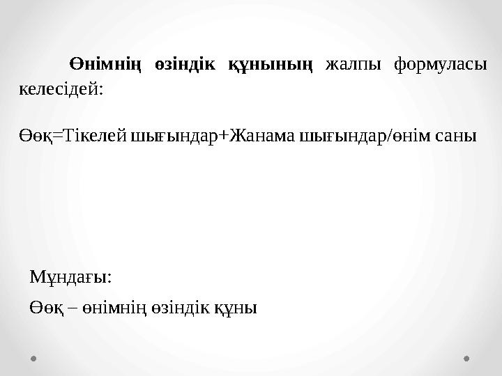 Өөқ=Тікелей шығындар+Жанама шығындар/өнім саны Өнімнің өзіндік құнының жалпы формуласы келесідей: Мұндағы: Өөқ – өнімнің өзінді