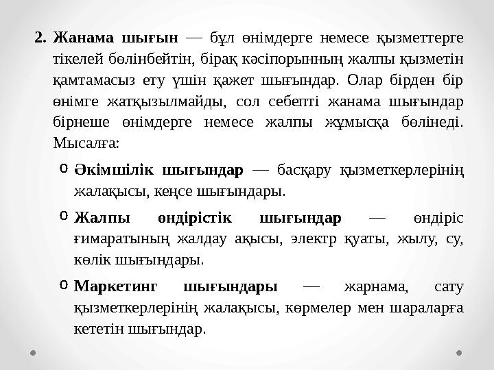 2.Жанама шығын — бұл өнімдерге немесе қызметтерге тікелей бөлінбейтін, бірақ кәсіпорынның жалпы қызметін қамтамасыз ету үшін қ