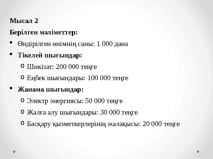 Мысал 2 Берілген мәліметтер: Өндірілген өнімнің саны: 1 000 дана Тікелей шығындар: oШикізат: 200 000 теңге oЕңбек шығындары: 1