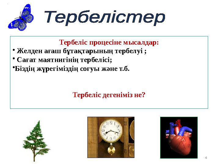 Тербеліс процесіне мысалдар: • Желден ағаш бұтақтарының тербелуі ; • Сағат маятнигінің тербелісі; •Біздің жүрегіміздің соғуы жән