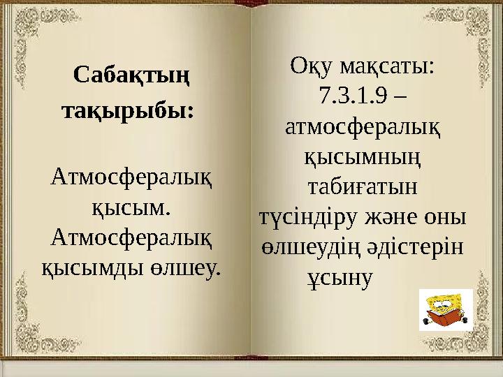 Сабақтың тақырыбы: Атмосфералық қысым. Атмосфералық қысымды өлшеу. Оқу мақсаты: 7.3.1.9 – атмосфералы