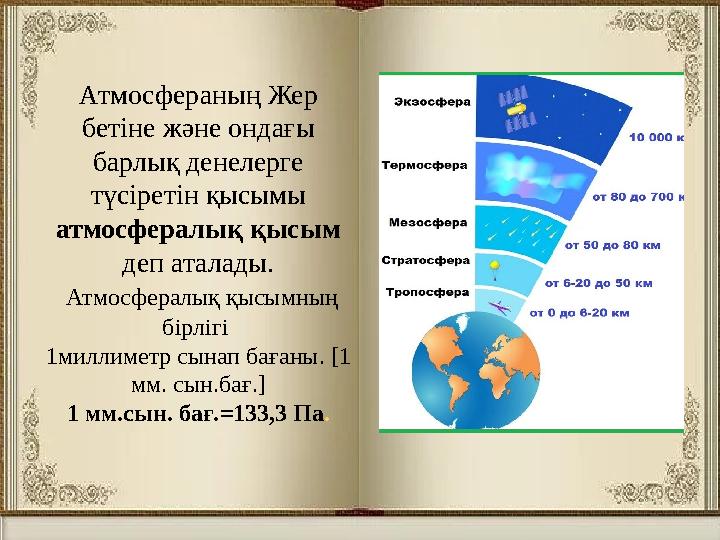 Атмосфераның Жер бетіне және ондағы барлық денелерге түсіретін қысымы атмосфералық қысым деп аталады. Атмосфералық қысымны