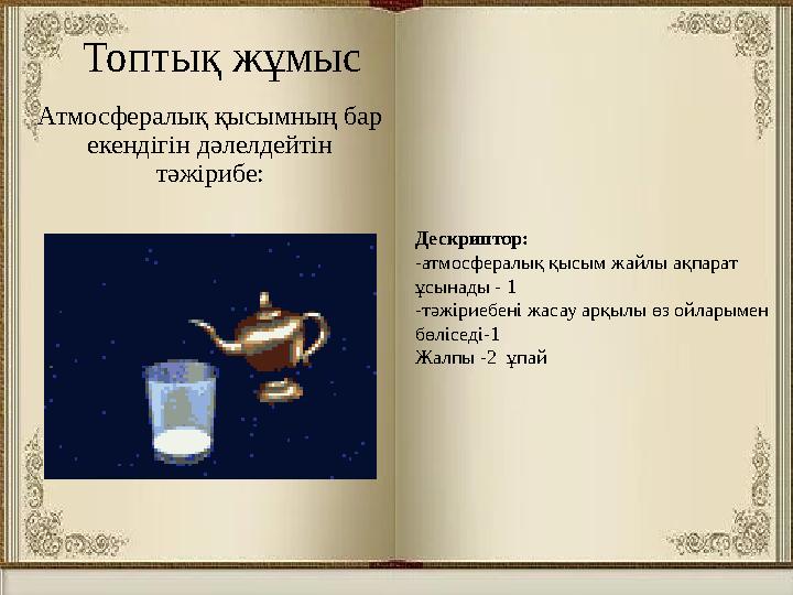 Топтық жұмыс Атмосфералық қысымның бар екендігін дәлелдейтін тәжірибе: Дескриптор: -атмосфералық қысым жайлы ақпарат ұсынады