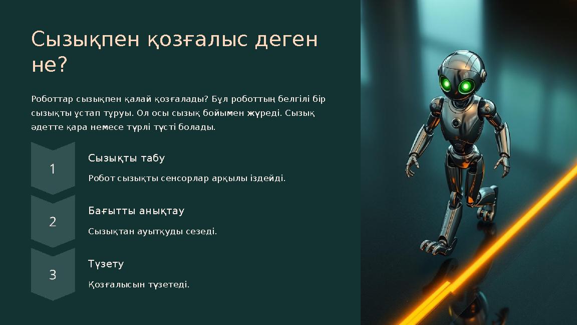 Сызықпен қозғалыс деген не? Роботтар сызықпен қалай қозғалады? Бұл роботтың белгілі бір сызықты ұстап тұруы. Ол осы сызық бойы