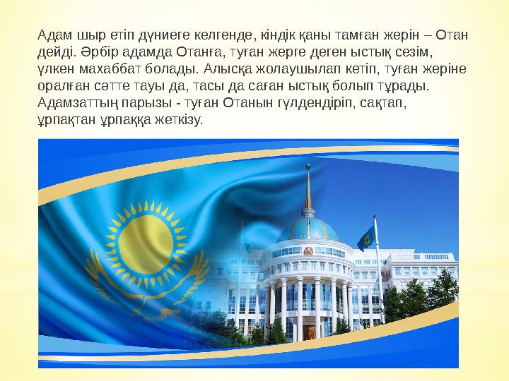Адам шыр етіп дүниеге келгенде, кіндік қаны тамған жерін – Отан дейді. Әрбір адамда Отанға, туған жерге деген ыстық сезім, үлк Адам шыр етіп дүниеге келгенде, кіндік қаны тамған жерін – Отан дейді. Әрбір адамда Отанға, туған жерге деген ыстық сезім, үлк