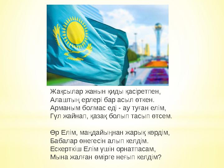 Жақсылар жанын қиды қасіретпен, Алаштың ерлері бар асыл өткен. Арманым болмас еді - ау туған елім, Гүл жайнап, қазақ болып тасып Жақсылар жанын қиды қасіретпен, Алаштың ерлері бар асыл өткен. Арманым болмас еді - ау туған елім, Гүл жайнап, қазақ болып тасып